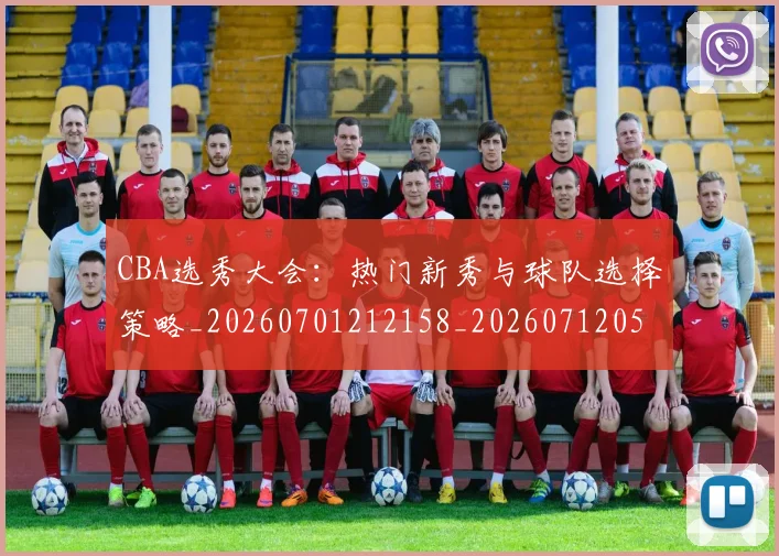 CBA选秀大会：热门新秀与球队选择策略_20260701212158_20260712050554
