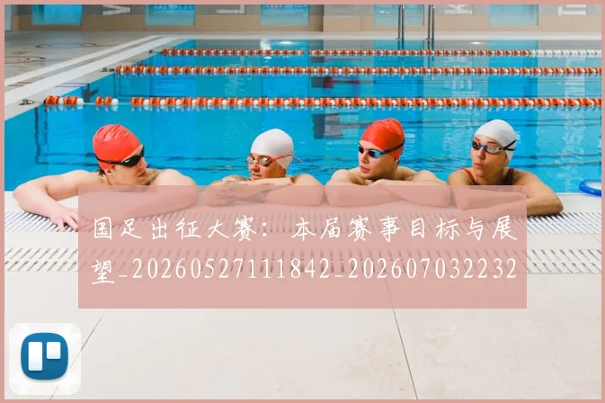 国足出征大赛：本届赛事目标与展望_20260527111842_20260703223240_20260719162455