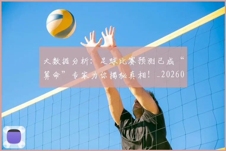 大数据分析：足球比赛预测已成“算命”专家为你揭秘真相！_20260703225454_20260719171420