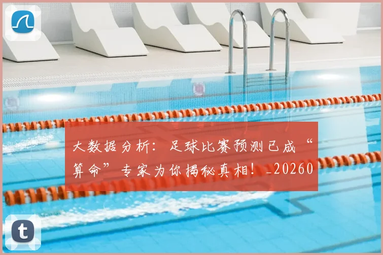 大数据分析：足球比赛预测已成“算命”专家为你揭秘真相！_20260703225454_20260719171420