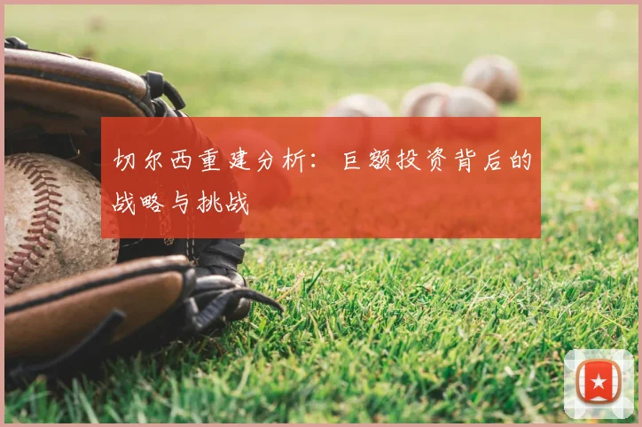 切尔西重建分析：巨额投资背后的战略与挑战