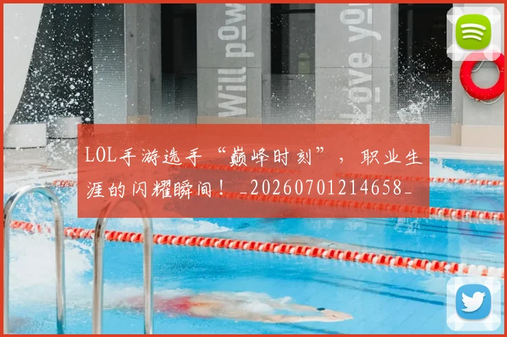 LOL手游选手“巅峰时刻”，职业生涯的闪耀瞬间！_20260701214658_20260714203124