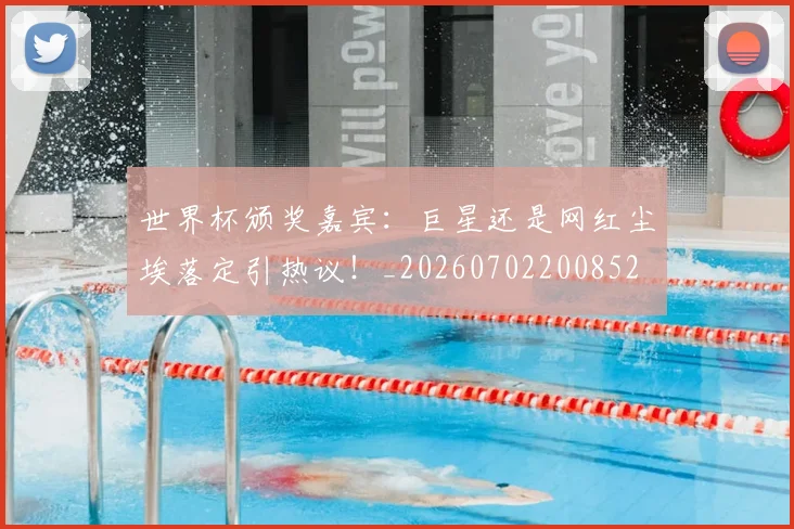 世界杯颁奖嘉宾：巨星还是网红尘埃落定引热议！_20260702200852