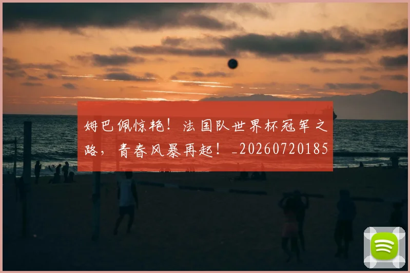 姆巴佩惊艳！法国队世界杯冠军之路，青春风暴再起！_20260720185533