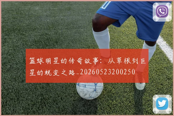 篮球明星的传奇故事：从草根到巨星的蜕变之路_20260523200250