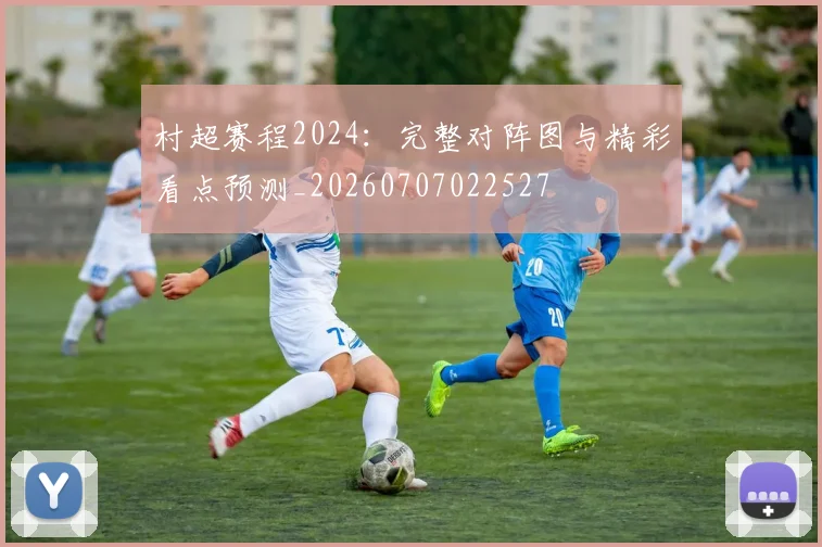 村超赛程2024：完整对阵图与精彩看点预测_20260707022527